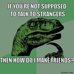 philosoraptor-meme-generator-if-you-re-not-supposed-to-talk-to-strangers-then-how-do-i-make-friends-e82ad2